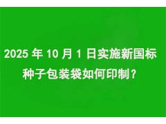 2025年10月1日實施“新國標”，種子包裝袋如何印制？